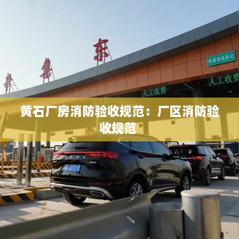 黄石厂房消防验收规范：厂区消防验收规范 