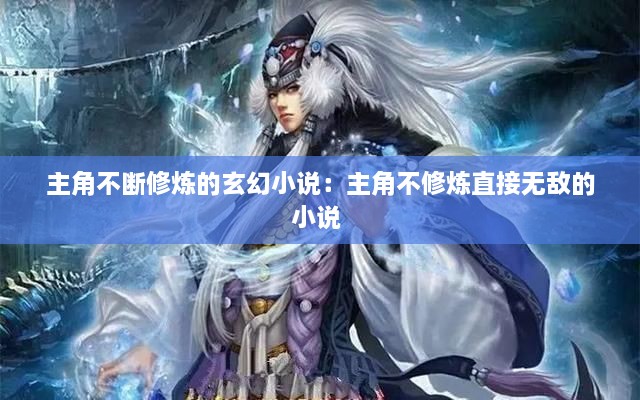 主角不断修炼的玄幻小说：主角不修炼直接无敌的小说 