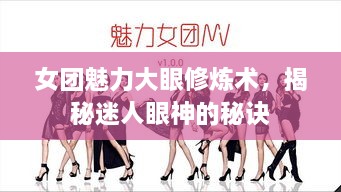 女团魅力大眼修炼术，揭秘迷人眼神的秘诀