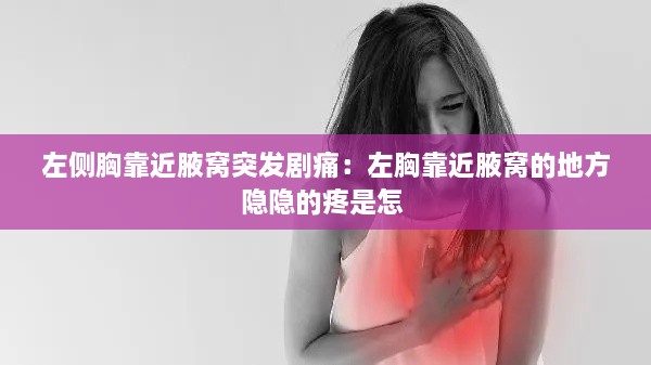 左侧胸靠近腋窝突发剧痛：左胸靠近腋窝的地方隐隐的疼是怎 