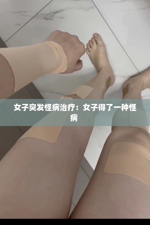 女子突发怪病治疗：女子得了一种怪病 