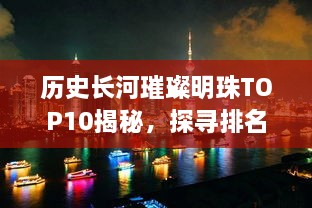 历史长河璀璨明珠TOP10揭秘，探寻排名前十的闪耀之地