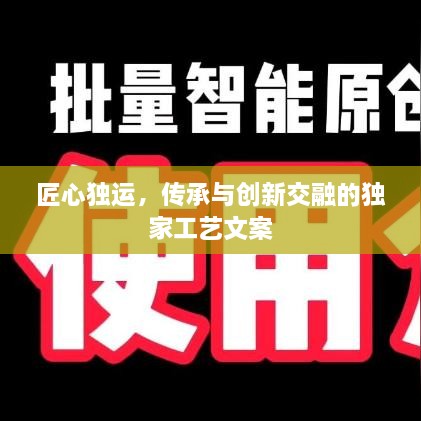 匠心独运，传承与创新交融的独家工艺文案