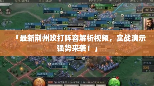「最新荆州攻打阵容解析视频，实战演示强势来袭！」