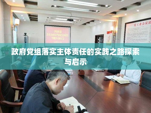 政府党组落实主体责任的实践之路探索与启示