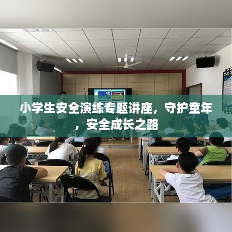 小学生安全演练专题讲座，守护童年，安全成长之路