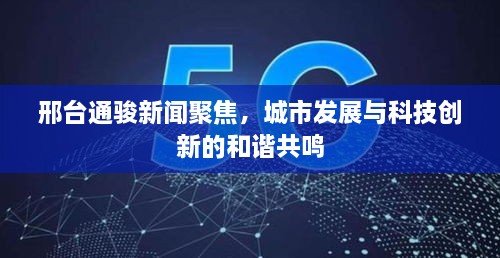 邢台通骏新闻聚焦，城市发展与科技创新的和谐共鸣