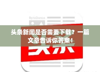 头条新闻是否需要下载？一篇文章告诉你答案！