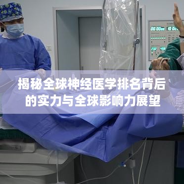 揭秘全球神经医学排名背后的实力与全球影响力展望