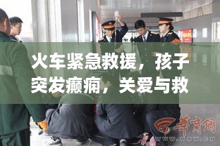 火车紧急救援，孩子突发癫痫，关爱与救助同行时刻