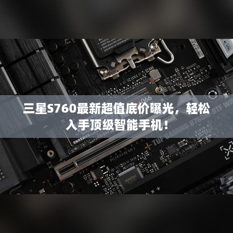 三星S760最新超值底价曝光，轻松入手顶级智能手机！