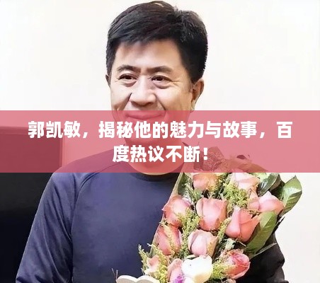 郭凯敏，揭秘他的魅力与故事，百度热议不断！