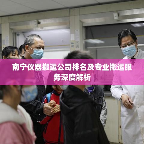 南宁仪器搬运公司排名及专业搬运服务深度解析