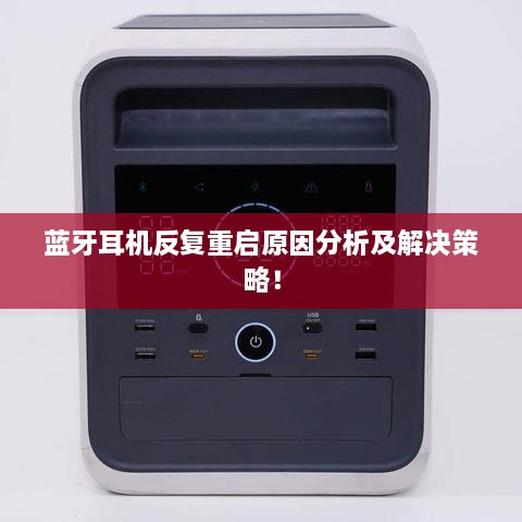 蓝牙耳机反复重启原因分析及解决策略！
