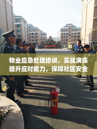 物业应急处理培训，实战演练提升应对能力，保障社区安全总结