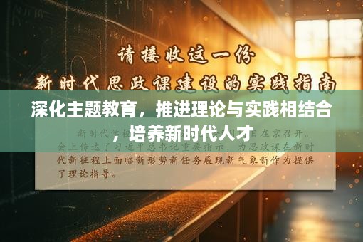 深化主题教育，推进理论与实践相结合，培养新时代人才