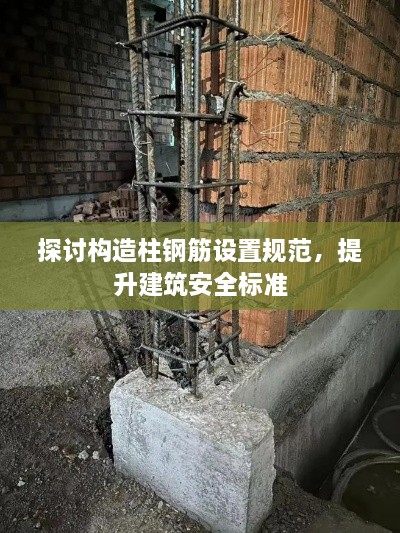 探讨构造柱钢筋设置规范，提升建筑安全标准