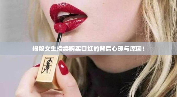 揭秘女生持续购买口红的背后心理与原因！