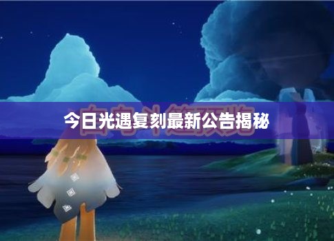 今日光遇复刻最新公告揭秘