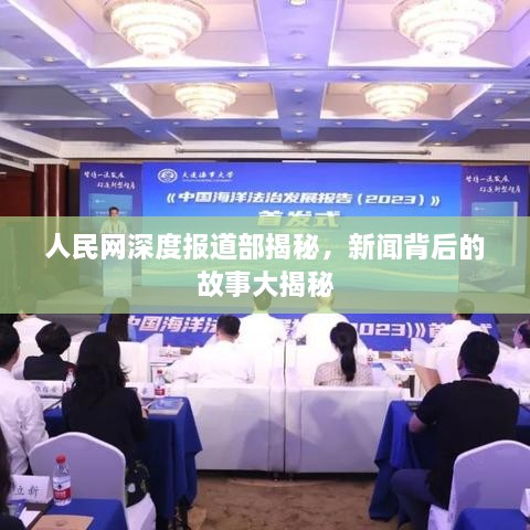 人民网深度报道部揭秘，新闻背后的故事大揭秘