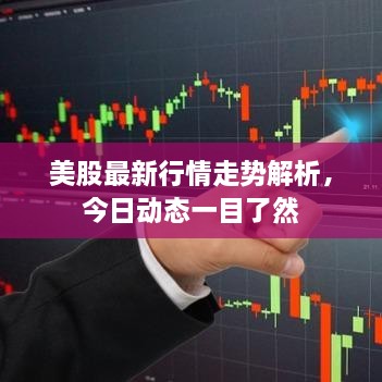 美股最新行情走势解析，今日动态一目了然