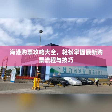 海港购票攻略大全，轻松掌握最新购票流程与技巧