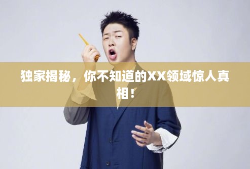 独家揭秘，你不知道的XX领域惊人真相！