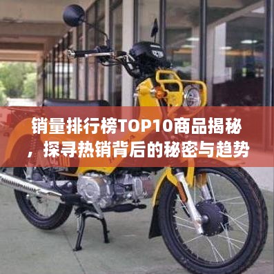 销量排行榜TOP10商品揭秘，探寻热销背后的秘密与趋势