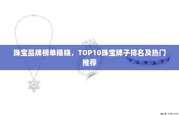 珠宝品牌榜单揭晓，TOP10珠宝牌子排名及热门推荐