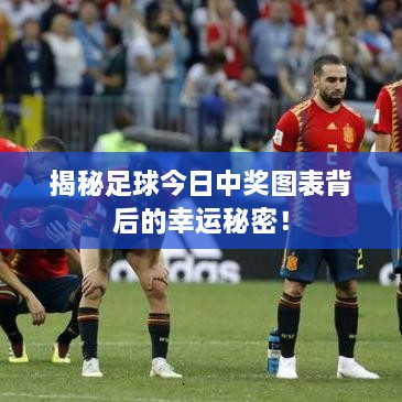 揭秘足球今日中奖图表背后的幸运秘密！