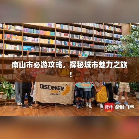 南山市必游攻略，探秘城市魅力之旅！