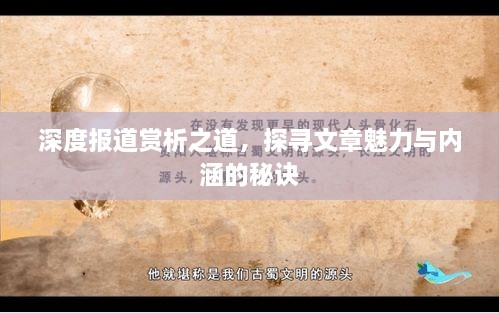 深度报道赏析之道，探寻文章魅力与内涵的秘诀