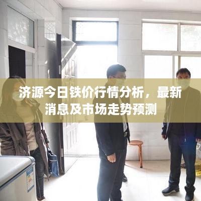 济源今日铁价行情分析，最新消息及市场走势预测