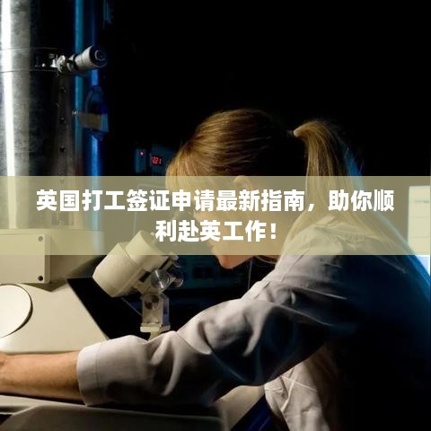 英国打工签证申请最新指南，助你顺利赴英工作！