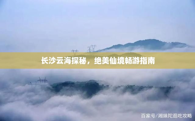 长沙云海探秘，绝美仙境畅游指南