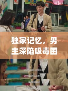 独家记忆，男主深陷吸毒困境的挑战之路