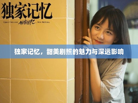 独家记忆，甜美剧照的魅力与深远影响