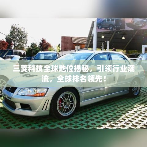 三菱科技全球地位揭秘，引领行业潮流，全球排名领先！