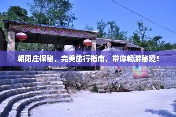 朝阳庄探秘，完美旅行指南，带你畅游秘境！