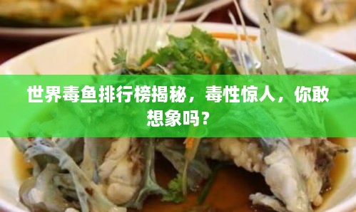 世界毒鱼排行榜揭秘，毒性惊人，你敢想象吗？