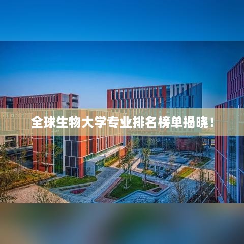 全球生物大学专业排名榜单揭晓！