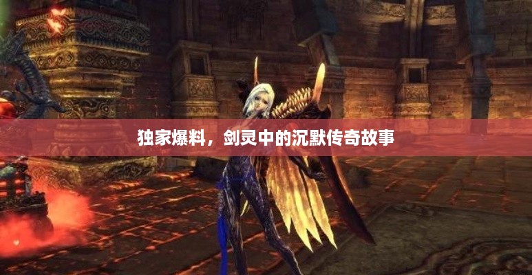 独家爆料，剑灵中的沉默传奇故事