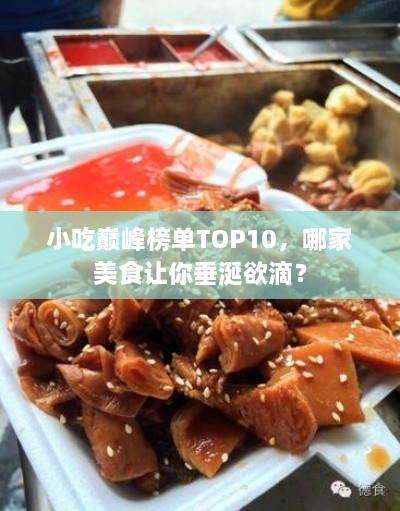 小吃巅峰榜单TOP10，哪家美食让你垂涎欲滴？