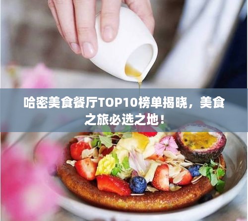 哈密美食餐厅TOP10榜单揭晓，美食之旅必选之地！