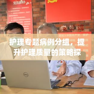 护理专题病例分组，提升护理质量的策略探索