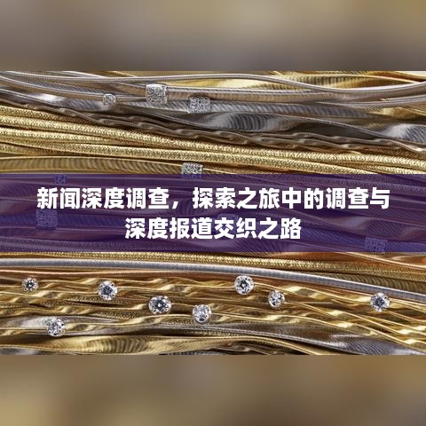 新闻深度调查，探索之旅中的调查与深度报道交织之路