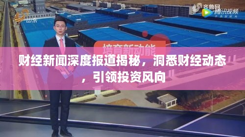 财经新闻深度报道揭秘，洞悉财经动态，引领投资风向