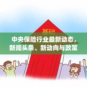 中央保险行业最新动态，新闻头条、新动向与政策深度解读