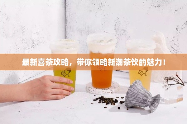 最新喜茶攻略，带你领略新潮茶饮的魅力！