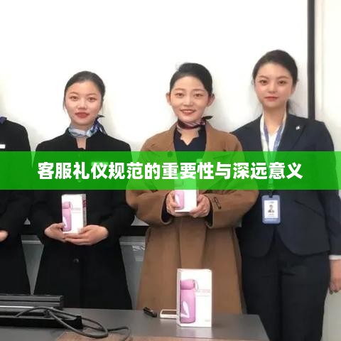 客服礼仪规范的重要性与深远意义